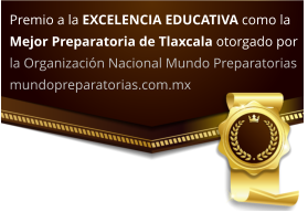 Premio a la EXCELENCIA EDUCATIVA como la Mejor Preparatoria de Tlaxcala otorgado por la Organización Nacional Mundo Preparatorias  mundopreparatorias.com.mx